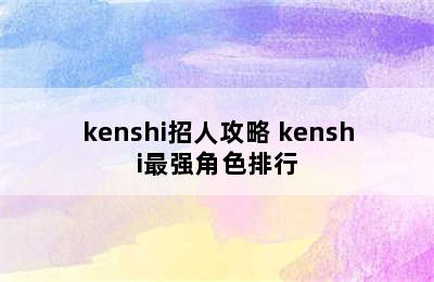 kenshi招人攻略 kenshi最强角色排行